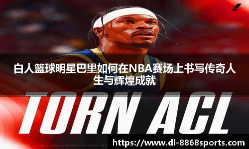 白人篮球明星巴里如何在NBA赛场上书写传奇人生与辉煌成就